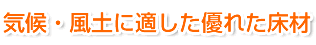 気候・風土に適した優れた床材